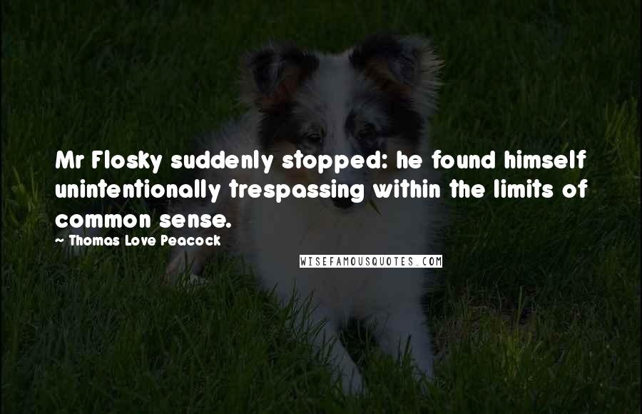Thomas Love Peacock Quotes: Mr Flosky suddenly stopped: he found himself unintentionally trespassing within the limits of common sense.