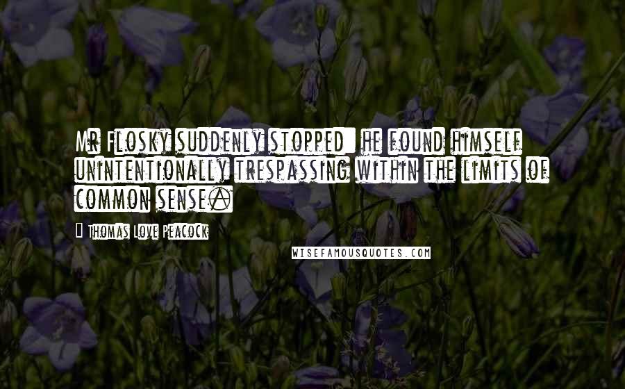 Thomas Love Peacock Quotes: Mr Flosky suddenly stopped: he found himself unintentionally trespassing within the limits of common sense.