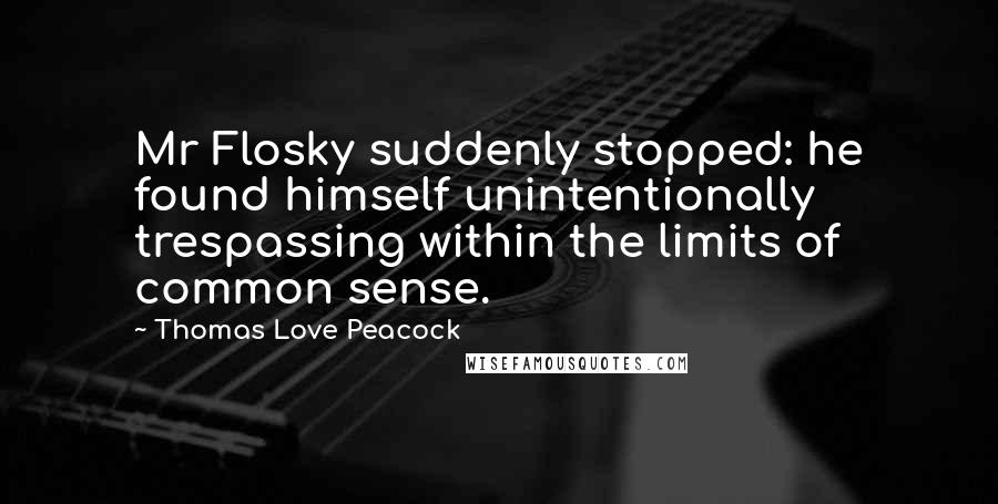 Thomas Love Peacock Quotes: Mr Flosky suddenly stopped: he found himself unintentionally trespassing within the limits of common sense.