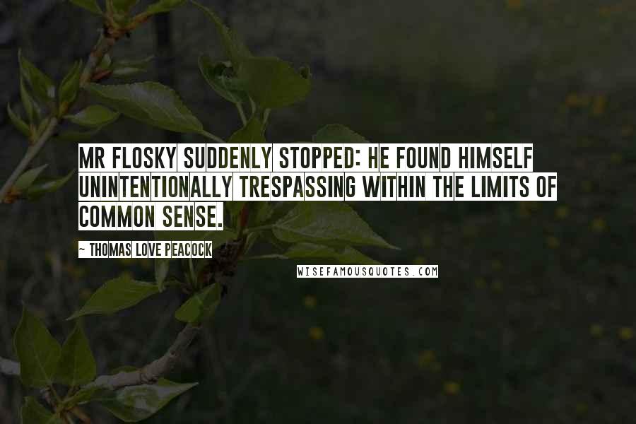 Thomas Love Peacock Quotes: Mr Flosky suddenly stopped: he found himself unintentionally trespassing within the limits of common sense.
