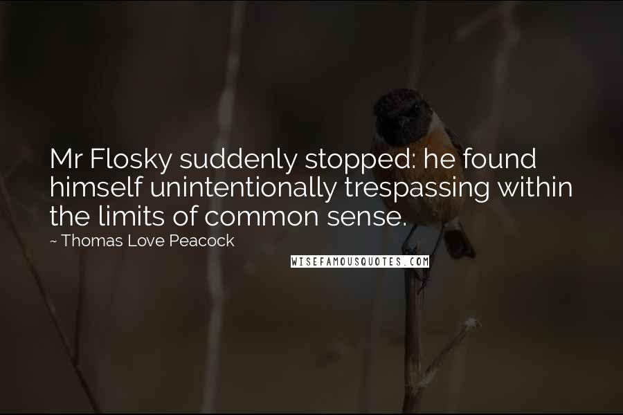 Thomas Love Peacock Quotes: Mr Flosky suddenly stopped: he found himself unintentionally trespassing within the limits of common sense.