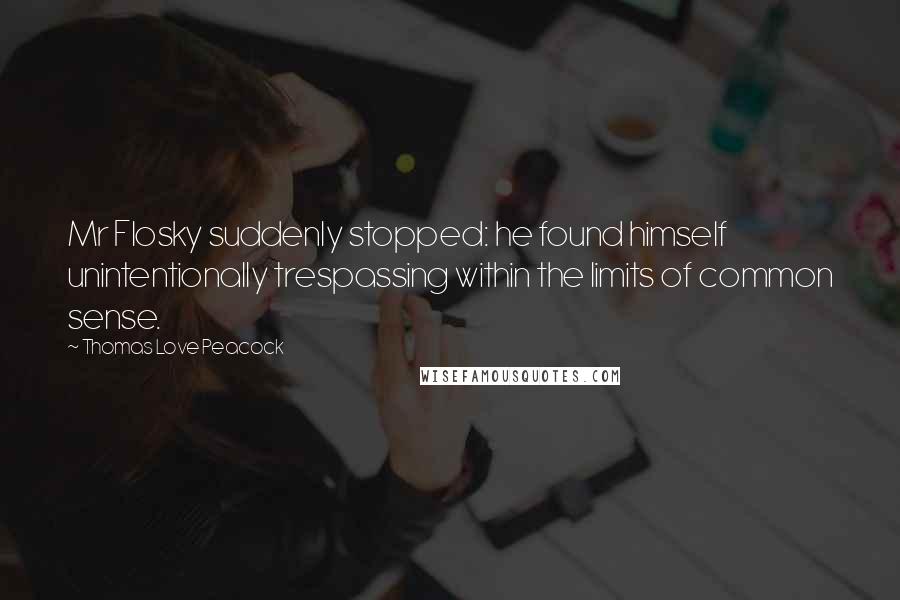 Thomas Love Peacock Quotes: Mr Flosky suddenly stopped: he found himself unintentionally trespassing within the limits of common sense.