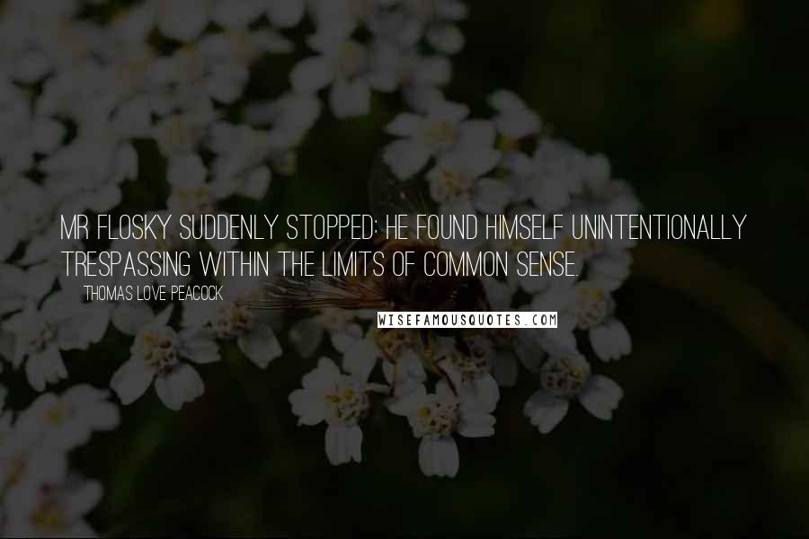 Thomas Love Peacock Quotes: Mr Flosky suddenly stopped: he found himself unintentionally trespassing within the limits of common sense.