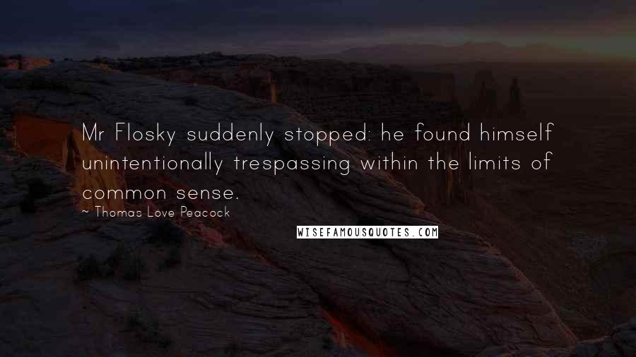 Thomas Love Peacock Quotes: Mr Flosky suddenly stopped: he found himself unintentionally trespassing within the limits of common sense.