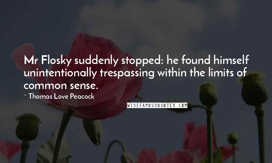 Thomas Love Peacock Quotes: Mr Flosky suddenly stopped: he found himself unintentionally trespassing within the limits of common sense.