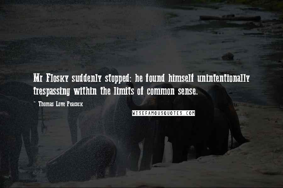 Thomas Love Peacock Quotes: Mr Flosky suddenly stopped: he found himself unintentionally trespassing within the limits of common sense.