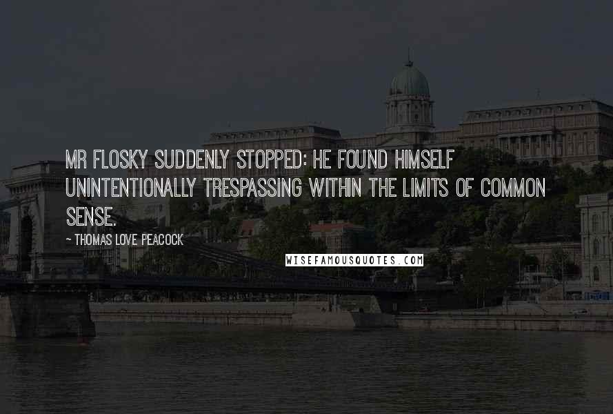 Thomas Love Peacock Quotes: Mr Flosky suddenly stopped: he found himself unintentionally trespassing within the limits of common sense.