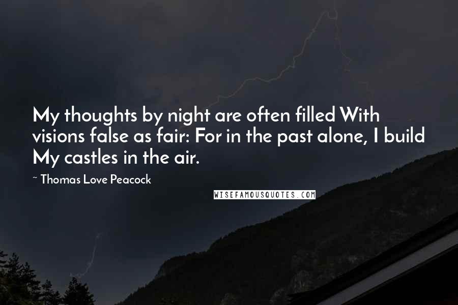 Thomas Love Peacock Quotes: My thoughts by night are often filled With visions false as fair: For in the past alone, I build My castles in the air.
