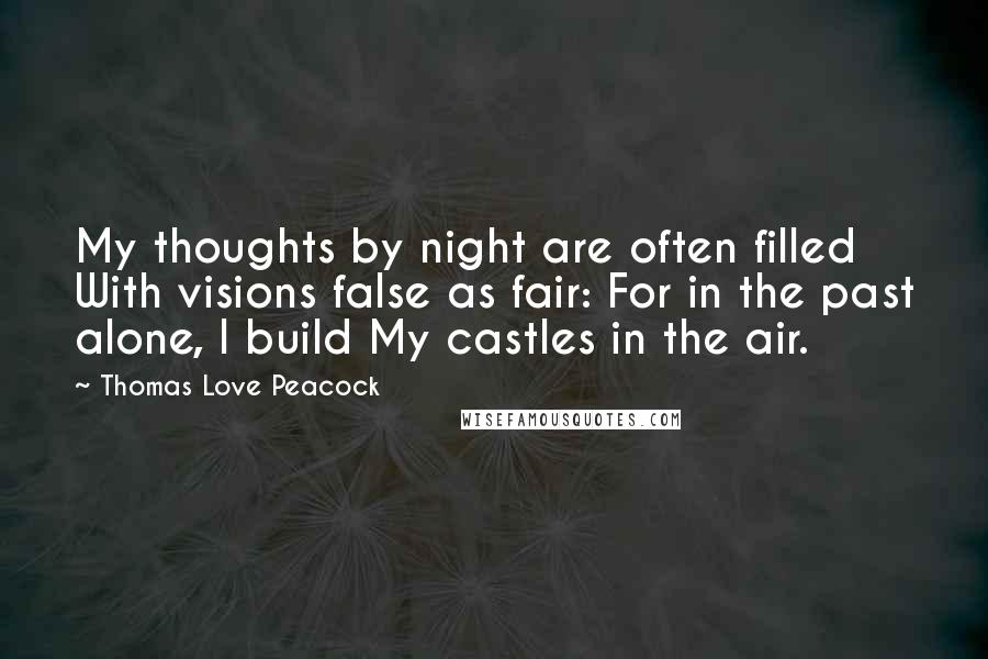 Thomas Love Peacock Quotes: My thoughts by night are often filled With visions false as fair: For in the past alone, I build My castles in the air.