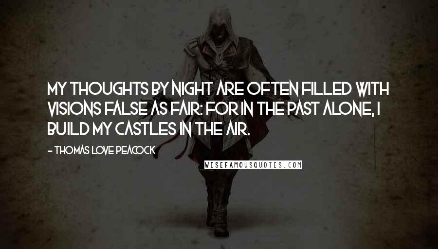 Thomas Love Peacock Quotes: My thoughts by night are often filled With visions false as fair: For in the past alone, I build My castles in the air.