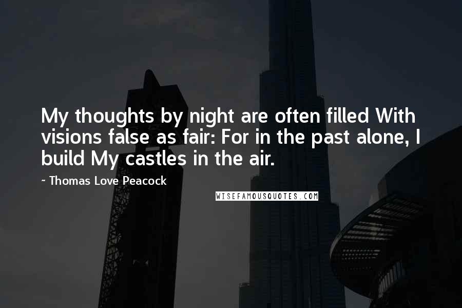 Thomas Love Peacock Quotes: My thoughts by night are often filled With visions false as fair: For in the past alone, I build My castles in the air.