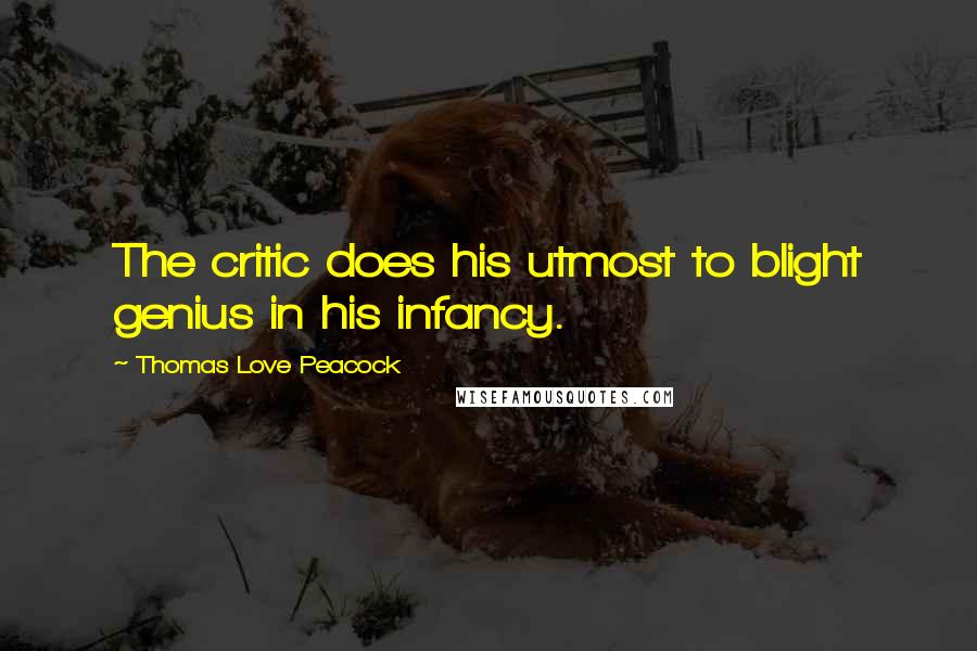 Thomas Love Peacock Quotes: The critic does his utmost to blight genius in his infancy.