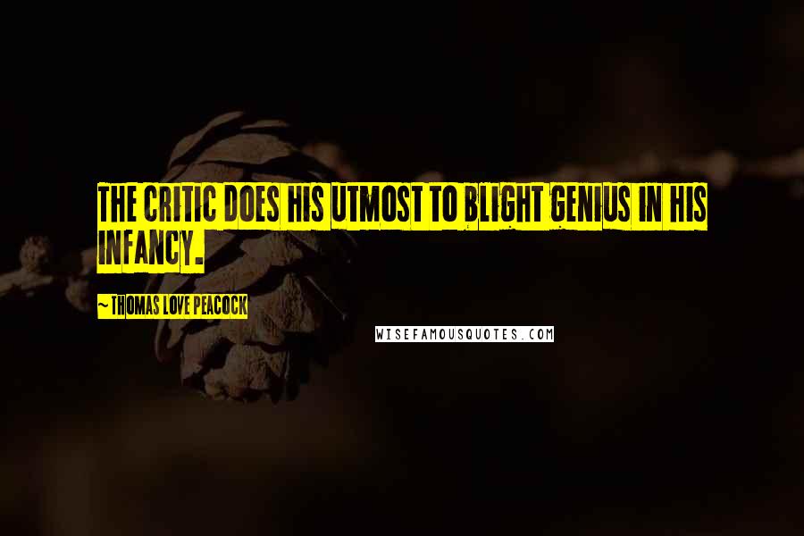 Thomas Love Peacock Quotes: The critic does his utmost to blight genius in his infancy.