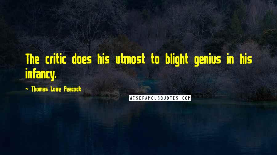 Thomas Love Peacock Quotes: The critic does his utmost to blight genius in his infancy.