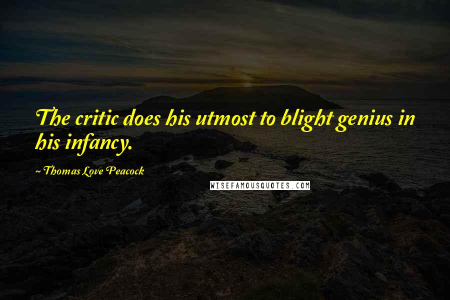 Thomas Love Peacock Quotes: The critic does his utmost to blight genius in his infancy.