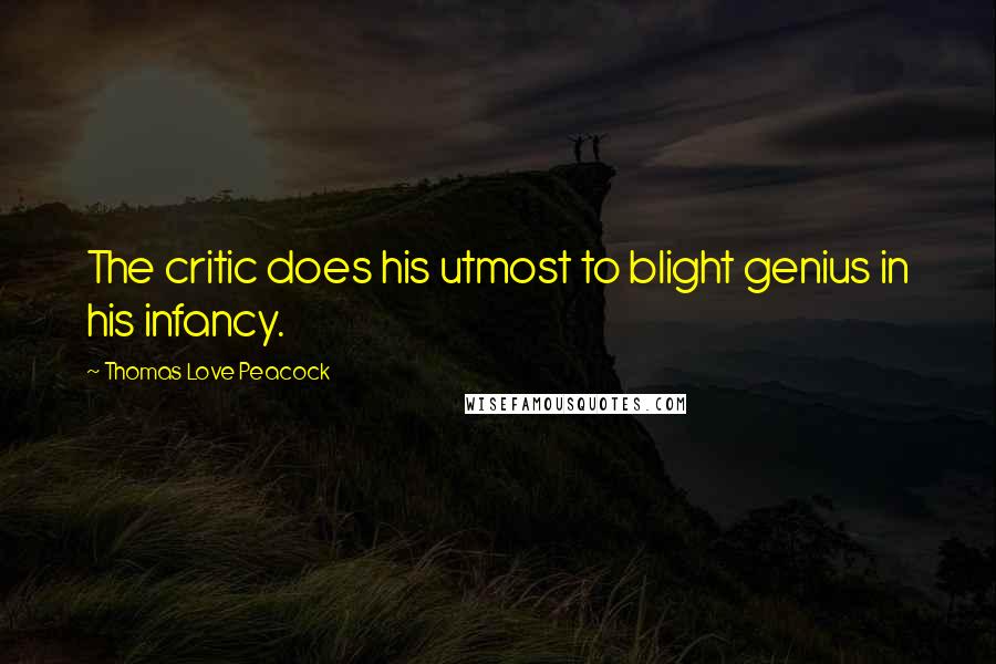 Thomas Love Peacock Quotes: The critic does his utmost to blight genius in his infancy.