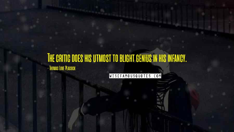 Thomas Love Peacock Quotes: The critic does his utmost to blight genius in his infancy.