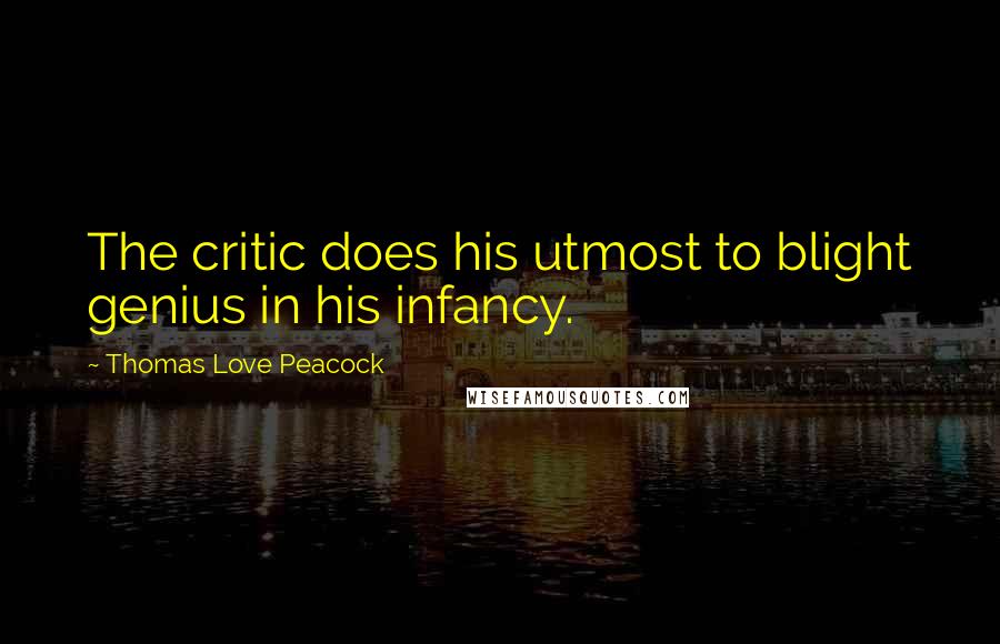 Thomas Love Peacock Quotes: The critic does his utmost to blight genius in his infancy.