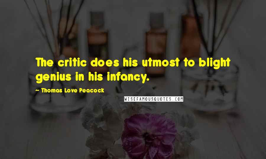 Thomas Love Peacock Quotes: The critic does his utmost to blight genius in his infancy.
