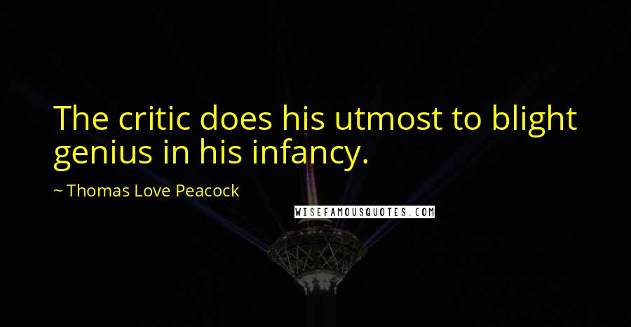 Thomas Love Peacock Quotes: The critic does his utmost to blight genius in his infancy.
