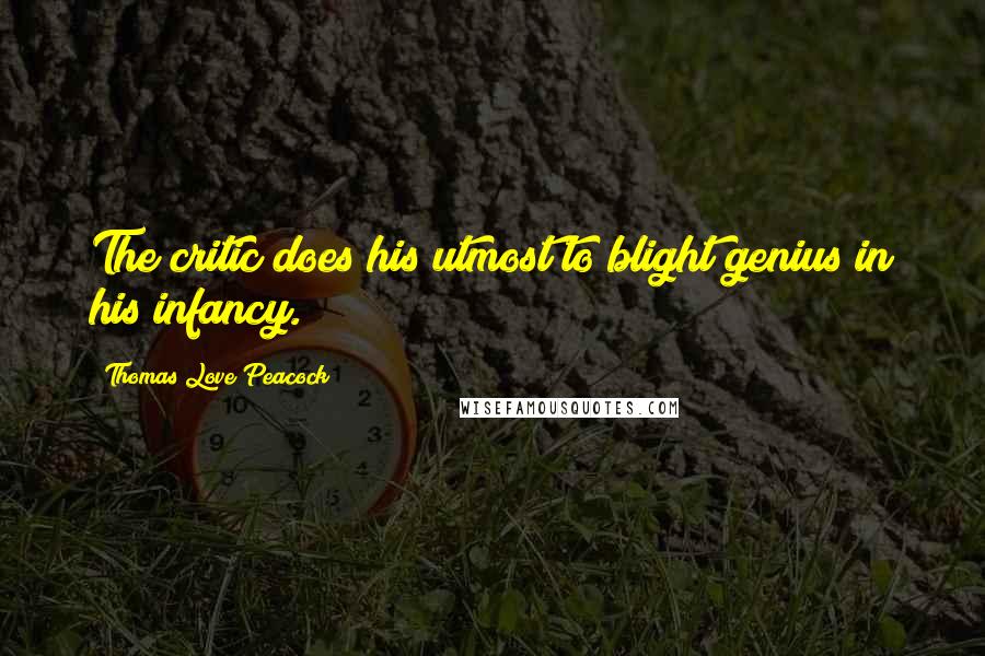 Thomas Love Peacock Quotes: The critic does his utmost to blight genius in his infancy.