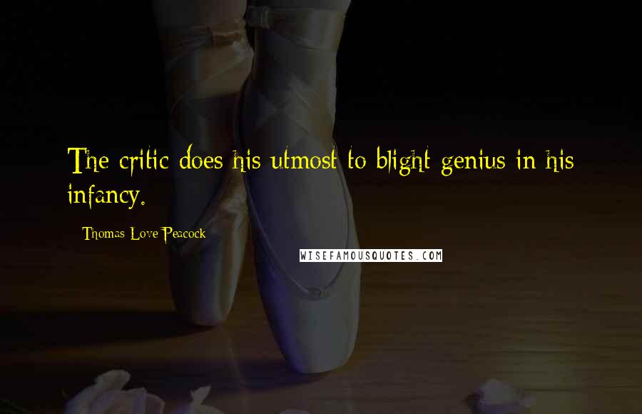 Thomas Love Peacock Quotes: The critic does his utmost to blight genius in his infancy.