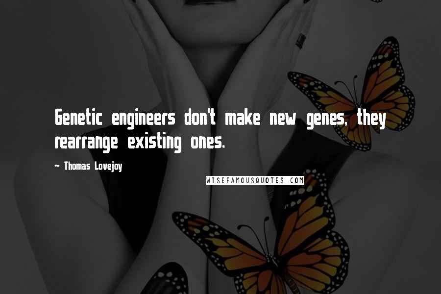 Thomas Lovejoy Quotes: Genetic engineers don't make new genes, they rearrange existing ones.