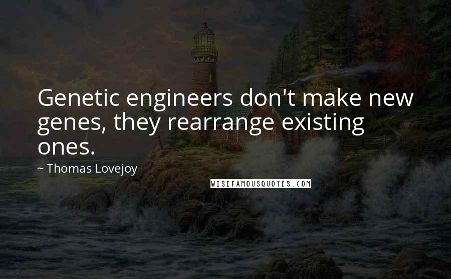 Thomas Lovejoy Quotes: Genetic engineers don't make new genes, they rearrange existing ones.