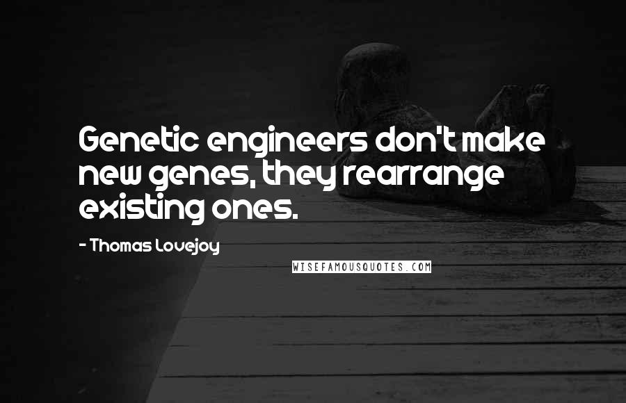 Thomas Lovejoy Quotes: Genetic engineers don't make new genes, they rearrange existing ones.