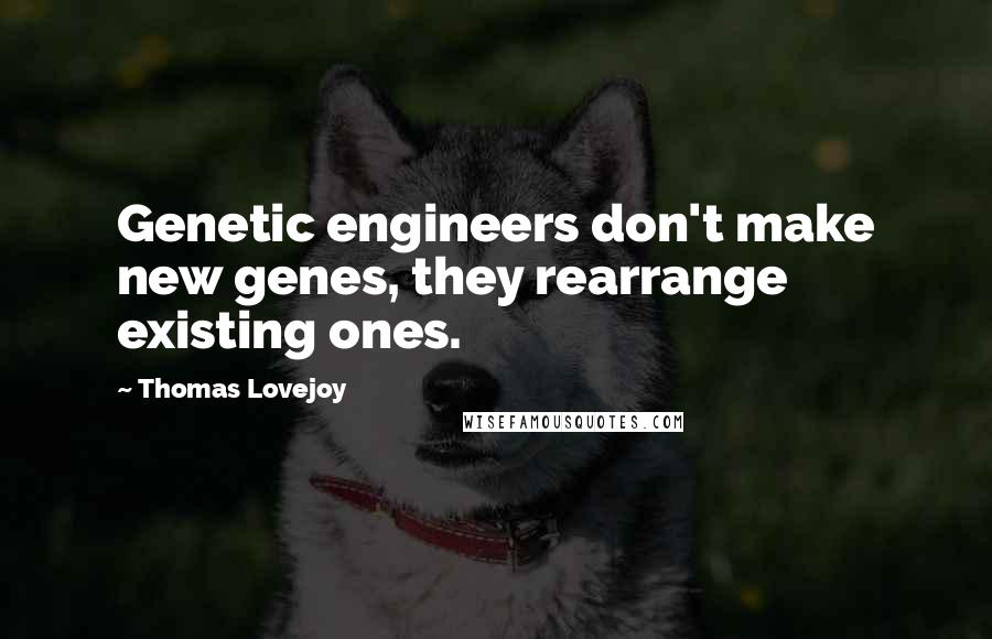 Thomas Lovejoy Quotes: Genetic engineers don't make new genes, they rearrange existing ones.