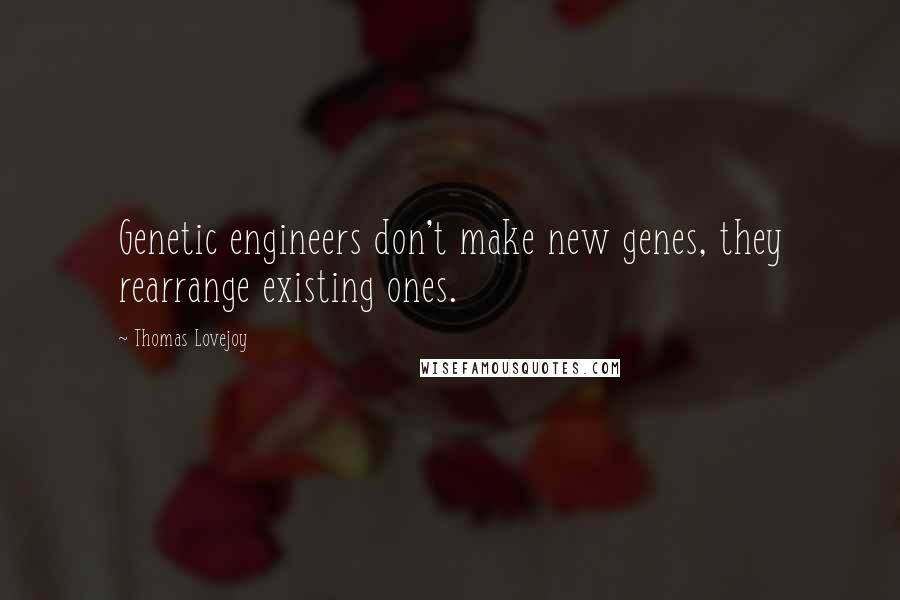 Thomas Lovejoy Quotes: Genetic engineers don't make new genes, they rearrange existing ones.