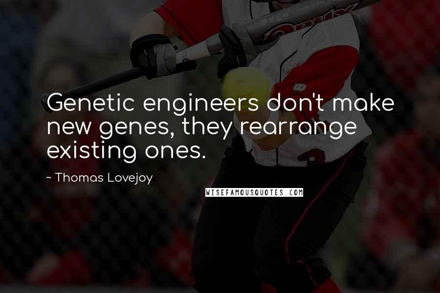 Thomas Lovejoy Quotes: Genetic engineers don't make new genes, they rearrange existing ones.