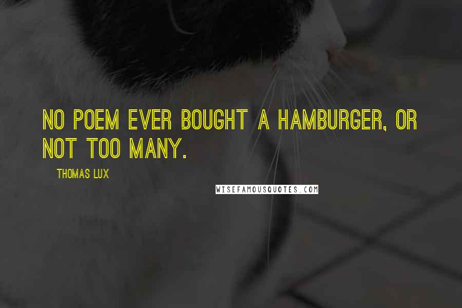 Thomas Lux Quotes: No poem ever bought a hamburger, or not too many.