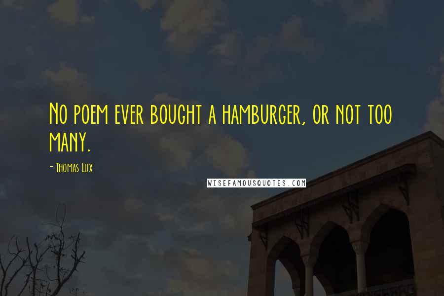 Thomas Lux Quotes: No poem ever bought a hamburger, or not too many.