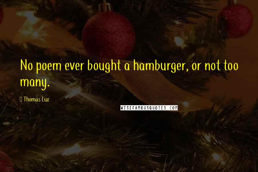 Thomas Lux Quotes: No poem ever bought a hamburger, or not too many.