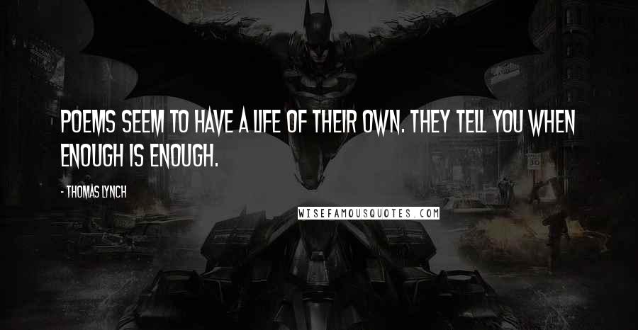 Thomas Lynch Quotes: Poems seem to have a life of their own. They tell you when enough is enough.