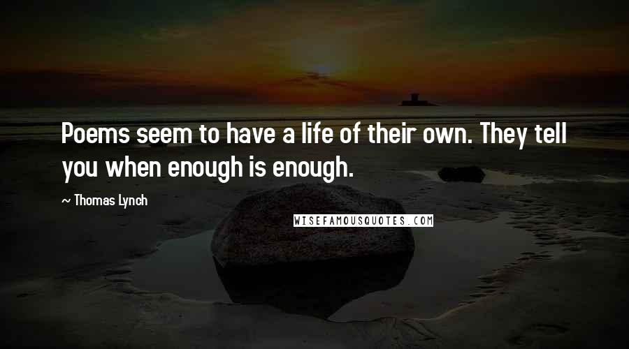 Thomas Lynch Quotes: Poems seem to have a life of their own. They tell you when enough is enough.