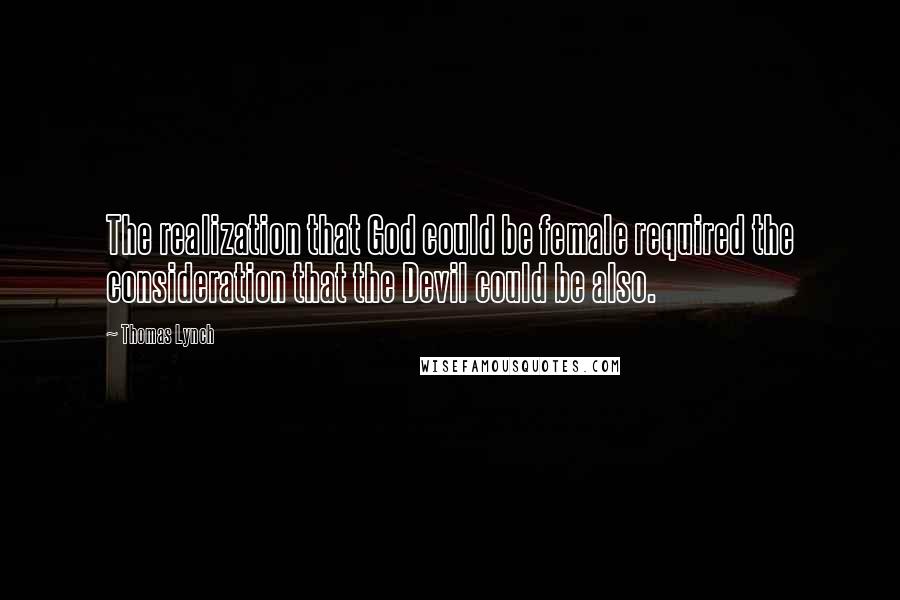 Thomas Lynch Quotes: The realization that God could be female required the consideration that the Devil could be also.