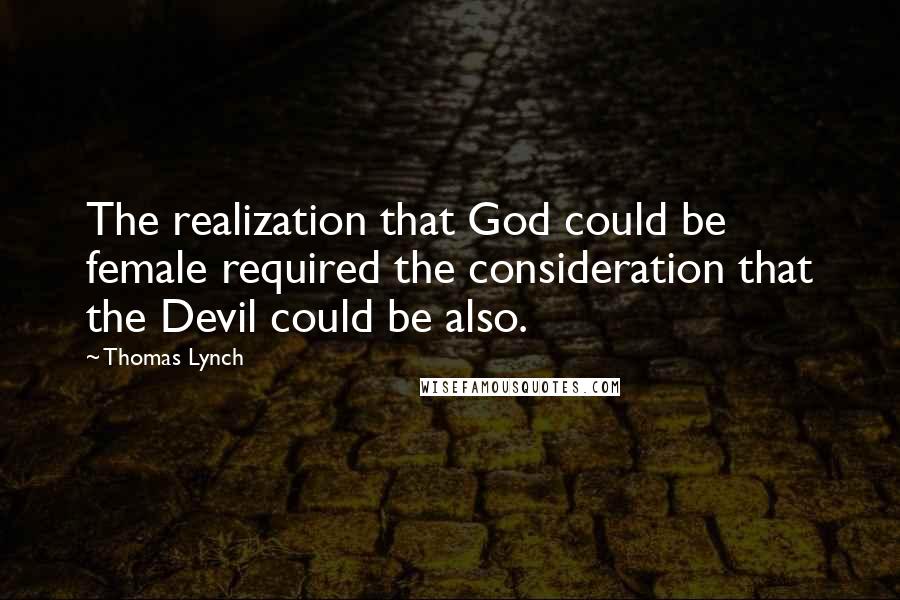 Thomas Lynch Quotes: The realization that God could be female required the consideration that the Devil could be also.