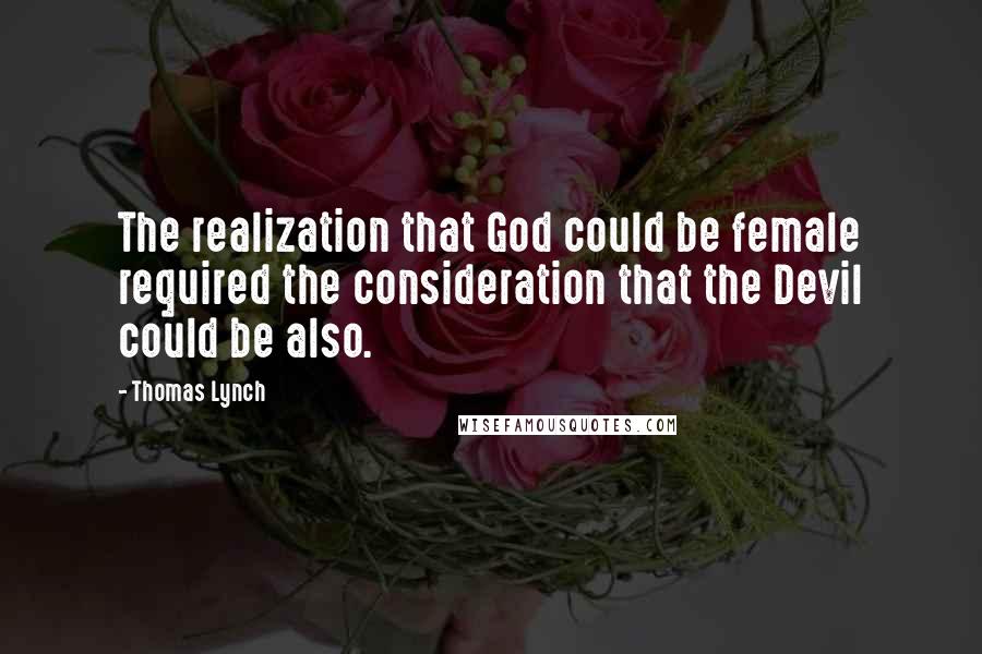 Thomas Lynch Quotes: The realization that God could be female required the consideration that the Devil could be also.