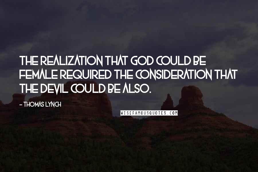 Thomas Lynch Quotes: The realization that God could be female required the consideration that the Devil could be also.