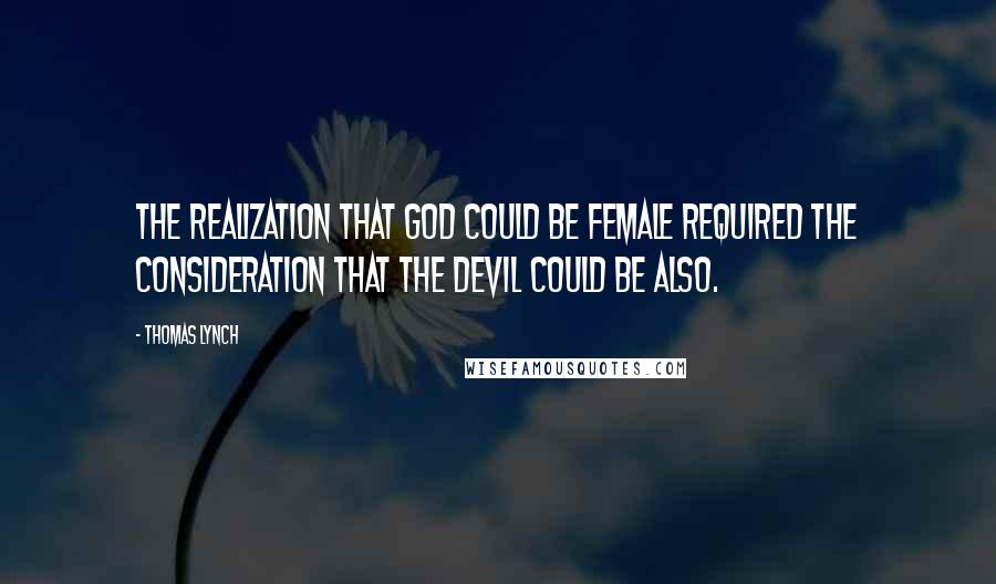 Thomas Lynch Quotes: The realization that God could be female required the consideration that the Devil could be also.