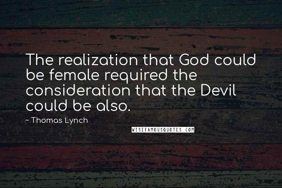 Thomas Lynch Quotes: The realization that God could be female required the consideration that the Devil could be also.