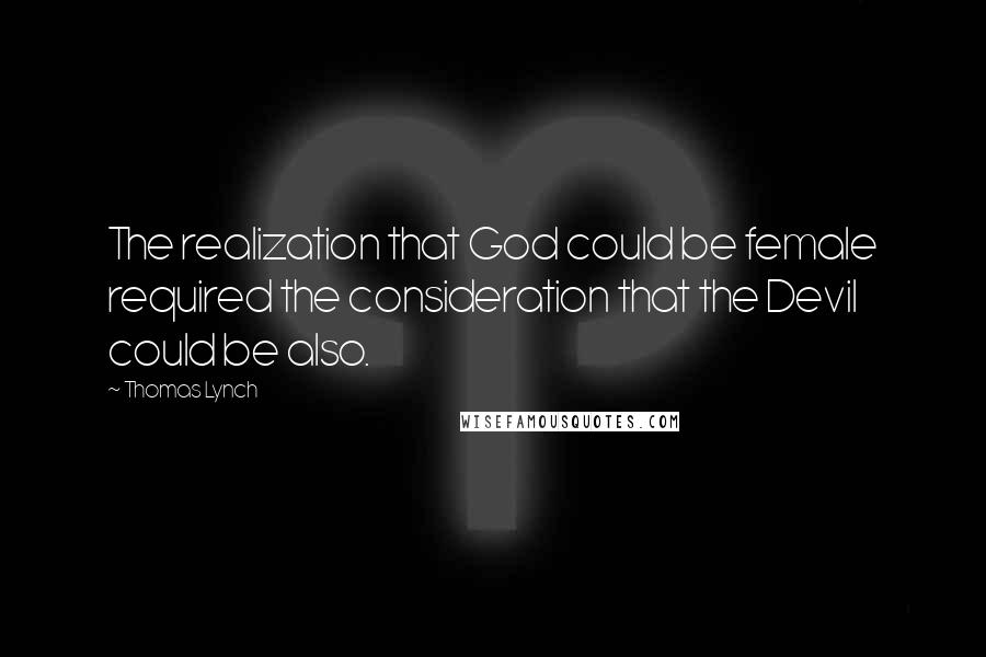 Thomas Lynch Quotes: The realization that God could be female required the consideration that the Devil could be also.