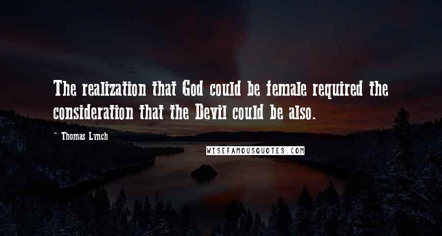 Thomas Lynch Quotes: The realization that God could be female required the consideration that the Devil could be also.