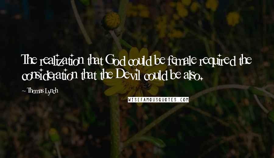 Thomas Lynch Quotes: The realization that God could be female required the consideration that the Devil could be also.