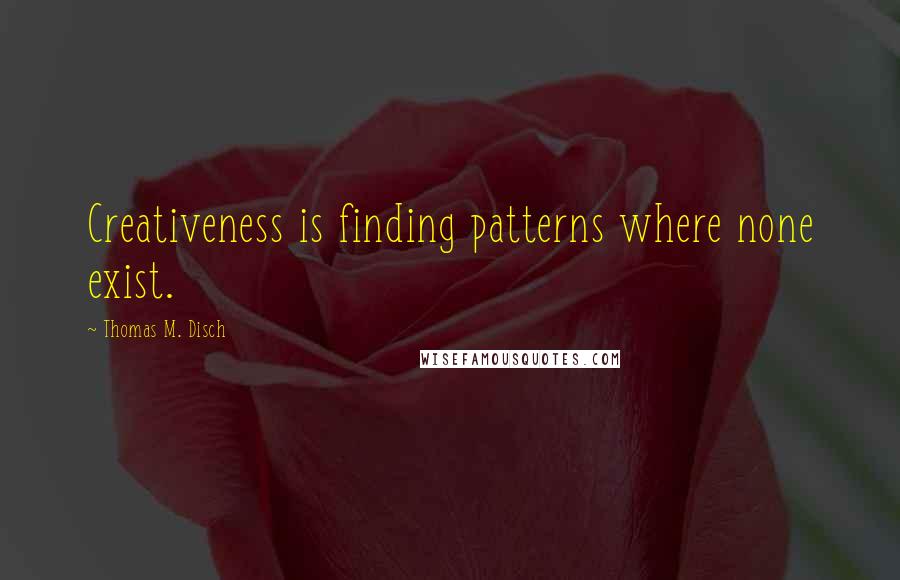 Thomas M. Disch Quotes: Creativeness is finding patterns where none exist.