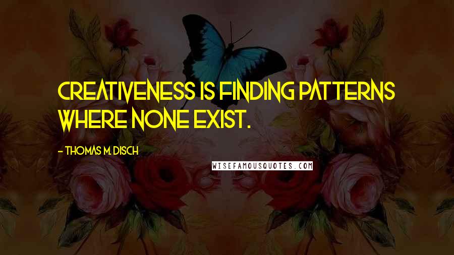 Thomas M. Disch Quotes: Creativeness is finding patterns where none exist.