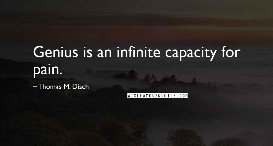 Thomas M. Disch Quotes: Genius is an infinite capacity for pain.