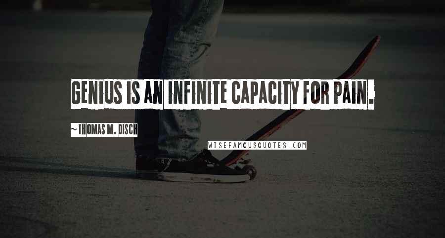 Thomas M. Disch Quotes: Genius is an infinite capacity for pain.